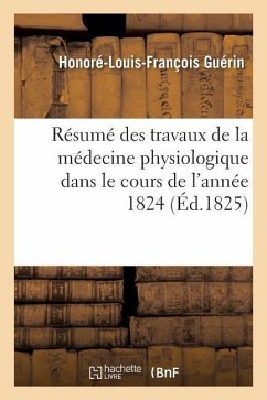 Résumé Des Travaux de la Médecine Physiologique Dans Le Cours de l'Année 1824 - Guérin, Honoré-Louis-François