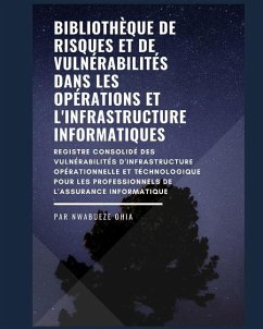 Bibliothèque de risques et de vulnérabilités dans les opérations et l'infrastructure informatiques: Un registre des risques / vulnérabilités pour les - Ohia, Nwabueze