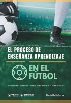 El proceso de Enseñanza-Aprendizaje en el Fútbol: Aproximación a un enfoque basado en competencias en el Fútbol Formativo - Martin Barrero, Alberto