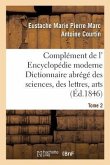 Complément de L' Encyclopédie Moderne Dictionnaire Abrégé Des Sciences, Des Lettres, Arts Tome 2