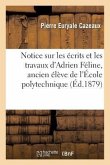 Notice Sur Les Écrits Et Les Travaux d'Adrien Féline, Ancien Élève de l'École Polytechnique