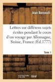 Lettres Sur Différens Sujets, Écrites Pendant Le Cours d'Un Voyage T1