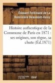 Histoire Authentique de la Commune de Paris En 1871: Ses Origines, Son Règne, Sa Chute