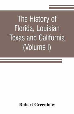 The history of Florida, Louisian, Texas and California, band of the adjoining countries, including the whole valley of the Mississippi, from the discovery to their incorporation with the United States of America (Volume I) - Greenhow, Robert