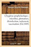 L'Hygiène Prophylactique: Microbes, Ptomaïnes, Désinfection, Isolement, Vaccination Et Législation