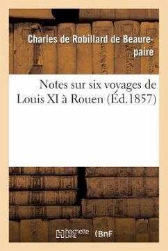 Notes Sur Six Voyages de Louis XI À Rouen - De Beaurepaire, Charles