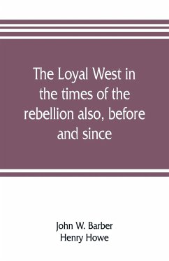 The loyal West in the times of the rebellion also, before and since - W. Barber, John; Howe, Henry