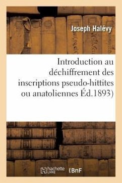 Introduction Au Déchiffrement Des Inscriptions Pseudo-Hittites Ou Anatoliennes - Halévy, Joseph