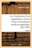 Les Confessions d'Un Magnétiseur, Suivies d'Une Consultation Médico-Magnétique. Tome 2