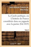 La Gaule Poétique, Ou l'Histoire de France Considérée Dans Ses Rapports Avec La Poésie Tome 4