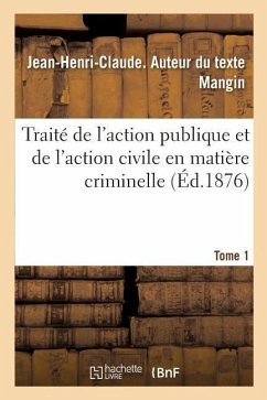 Traité de l'Action Publique Et de l'Action Civile En Matière Criminelle. Tome 1 - Mangin, Jean Henri Claude