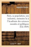 Paris, Sa Population, Son Industrie: Mémoire Lu À l'Académie Des Sciences Morales Et Politiques