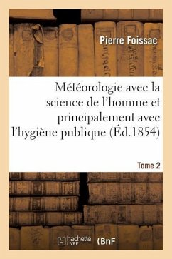 Météorologie Avec La Science de l'Homme Et Principalement Avec l'Hygiène Publique. Tome 1 - Foissac, Pierre