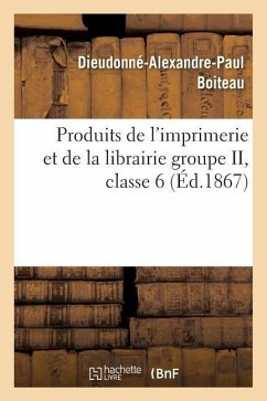 Produits de l'Imprimerie Et de la Librairie Groupe II, Classe 6 - Boiteau, Dieudonné-Alexandre-Paul