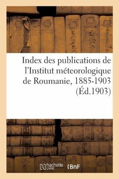 Index Des Publications de l'Institut Méteorologique de Roumanie: Sous La Direction de Mr. St. C. Hepites, 1885-1903 - Impr de F. Göbl Fils