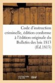Code d'Instruction Criminelle, Édition Conforme À l'Édition Originale Du Bulletin Des Lois 1813