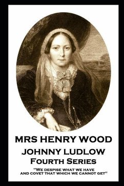 Mrs Henry Wood - Johnny Ludlow - Fourth Series: 'We despise what we have, and covet that which we cannot get'' - Wood, Henry