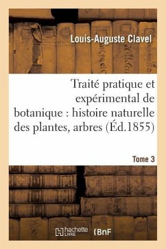 Traité Pratique Et Expérimental de Botanique, Histoire Naturelle Des Plantes, Arbres Tome 3 - Clavel, Louis-Auguste