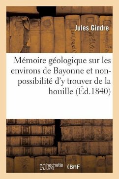 Mémoire Géologique Sur Les Environs de Bayonne Et Sur La Non-Possibilité d'y Trouver de la Houille - Gindre, Jules