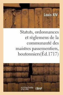 Statuts, Ordonnances Et Règlemens de la Communauté Des Maistres Passementiers, Boutonniers - Louis Xiv