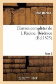 Oeuvres Complètes de J. Racine. Tome 2 Bérénice