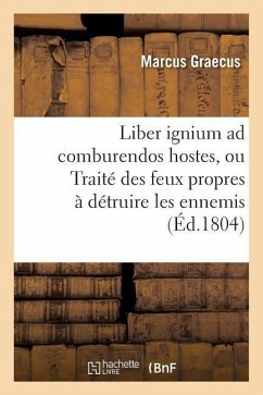 Liber Ignium Ad Comburendos Hostes, Ou Traité Des Feux Propres À Détruire Les Ennemis - Marcus Graecus