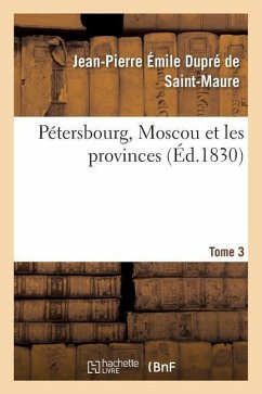 Pétersbourg, Moscou Et Les Provinces Tome 3 - Dupré de Saint-Maure, Jean-Pierre Émile Pétersbourg, Moscou Et Les Provinces Tome 3 - Dupré de Saint-Maure, Jean-Pierre Émile