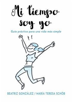 Mi tiempo soy yo: Guía práctica para una vida más simple - González, Beatriz; Schöb, María Teresa