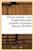 L'Ecole Mutuelle Cours Complet d'Éducation Populaire. Grammaire Française