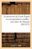 La Princesse de Conti d'Après Sa Correspondance Inédite: Une Nièce de Mazarin