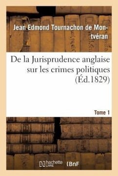 de la Jurisprudence Anglaise Sur Les Crimes Politiques Tome 1 - Tournachon de Montvéran, Jean Edmond