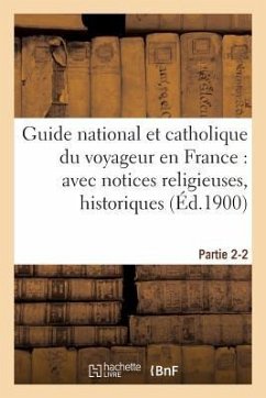 Guide National Et Catholique Du Voyageur En France Avec Notices Religieuses, Historiques Partie 2-2 - Sans Auteur