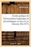 Guide Pratique de l'Alimentation Hygiénique Et Physiologique Au Sein Ou Au Biberon