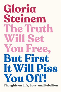 The Truth Will Set You Free, But First It Will Piss You Off!: Thoughts on Life, Love, and Rebellion - Steinem, Gloria