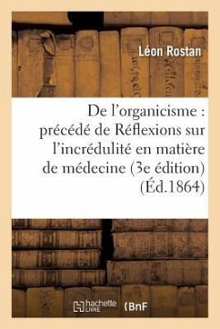 de l'Organicisme: Précédé de Réflexions Sur l'Incrédulité En Matière de Médecine, 3e Édition - Rostan, Léon