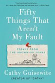 Fifty Things That Aren't My Fault: Essays from the Grown-Up Years