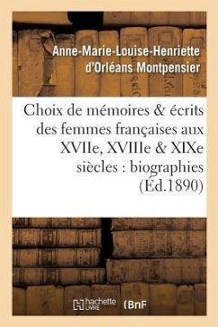 Choix de Mémoires Et Écrits Des Femmes Françaises Aux Xviie, Xviiie Et Xixe Siècles: Biographies - D' Orléans Montpensier, Anne-Marie-Louis