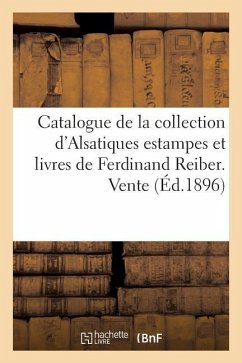 Catalogue de la Collection d'Alsatiques Estampes Et Livres de Ferdinand Reiber. Vente À Strasbourg - J. Noiriel
