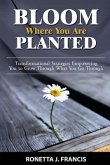 Bloom Where You are Planted: Transformational Strategies Empowering You to Grow Through What You Go Through
