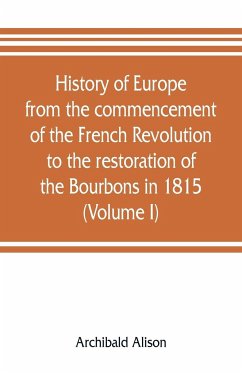 History of Europe from the commencement of the French Revolution to the restoration of the Bourbons in 1815 (Volume I) - Alison, Archibald