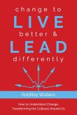 Change to Live Better & Lead Differently: How to Understand Change, Transforming the Cultures Around Us