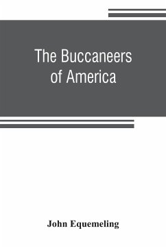 The buccaneers of America; a true account of the most remarkable assaults committed of late years upon the coasts of the West Indies by the buccaneers of Jamaica and Tortuga (both English and French) Wherein are contained more especially the unparalleled - Equemeling, John