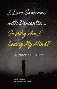 I Love Someone with Dementia... So Why Am I Losing My Mind?: A Practical Guide - Friesen Rn, Beth