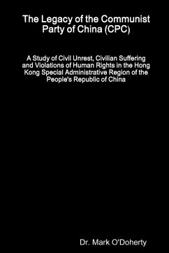 The Legacy of the Communist Party of China (CPC) - A Study of Civil Unrest, Civilian Suffering and Violations of Human Rights in the Hong Kong Special Administrative Region of the People's Republic of China - O'Doherty, Mark