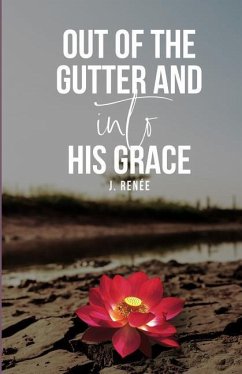 Out of the Gutter and into His Grace - Renee, J.