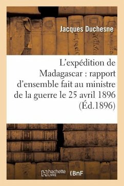 L'Expédition de Madagascar: Rapport d'Ensemble Fait Au Ministre de la Guerre Le 25 Avril 1896 - Duchesne, Jacques