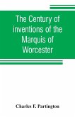The century of inventions of the Marquis of Worcester. From the original ms. with historical and explanatory notes and a biographical memoir