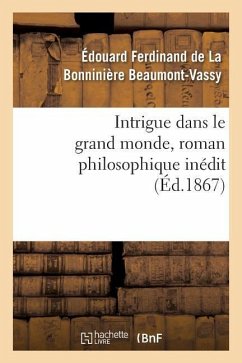 Intrigue Dans Le Grand Monde, Roman Philosophique Inédit - de la Bonninière Beaumont-Vassy, Édouard Ferdinand
