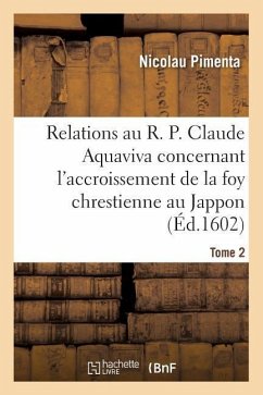 Relations Au R. P. Claude Aquaviva, Concernant l'Accroissement de la Foy Chrestienne Au Jappon - Pimenta, Nicolau