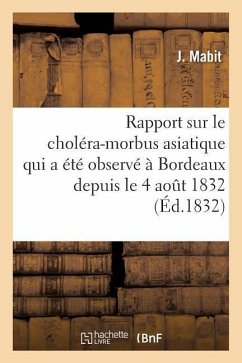 Rapport Sur Le Choléra-Morbus Asiatique Qui a Été Observé À Bordeaux Depuis Le 4 Aout 1832 - Mabit, J.